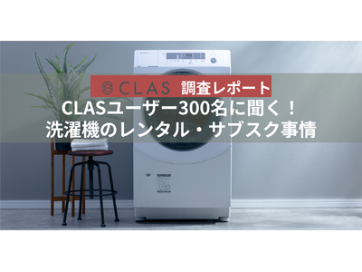 【CLAS調査レポート】CLASユーザー300名に聞く！洗濯機のレンタル・サブスク事情