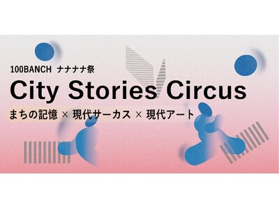 City Stories Circusプロジェクトが、渋谷の100年を巡る回遊型イマーシブ観劇のシリーズ作品を始動-- 第一章は2026年7月10～12日＠100BANCHナナナナ祭で公演