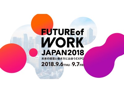 未来の経営と働き方に出会うEXPO「Future of Work Japan 2018」9月6日（木）・7日（金）の2日間にて開催