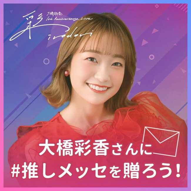 【#推しメッセ × 大橋彩香】10周年LIVEにファンの応援メッセージを贈ろう！Zepp Hanedaで特別放映企画実施決定