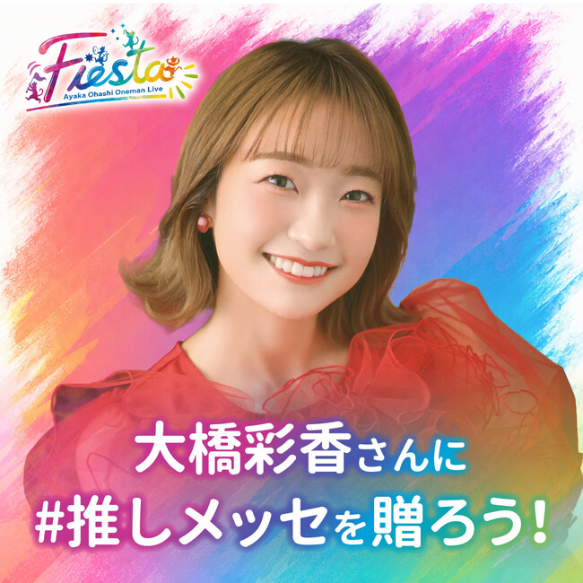 【大橋彩香 Ayaka Ohashi Oneman Live『Fiesta』】大橋彩香さんに#推しメッセ(R)︎を贈ろう！5/20より受付開始