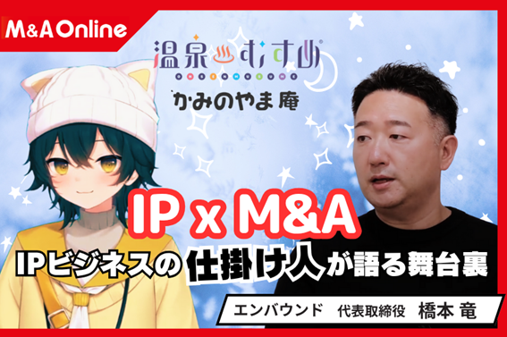 「温泉むすめ」× M&AでIPビジネスを地方から加速──エンバウンド橋本代表が語る成長戦略と50年ビジョン【M&A Online PRIME対談動画公開】