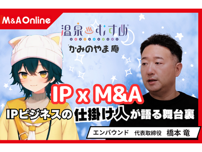 「温泉むすめ」× M&AでIPビジネスを地方から加速──エンバウンド橋本代表が語る成長戦略と50年ビジョン【M&A Online PRIME対談動画公開】