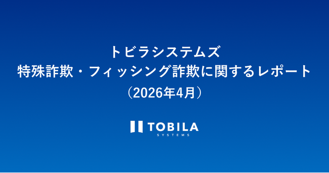 トビラシステムズ 特殊詐欺・フィッシング詐欺に関するレポート（2026年4月）