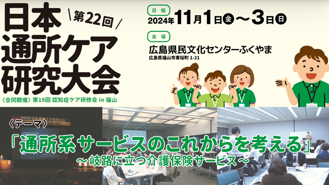 通所系サービスのこれからを考える～岐路に立つ介護保険サービス～「第22回日本通所ケア研究大会（合同開催）第19回認知症ケア研修会in福山／第1回総合事業・ケアマネ研修大会