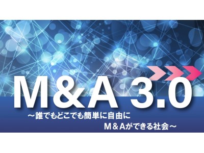 M＆A3.0～誰でもどこでも簡単に自由にM＆Aができる社会～