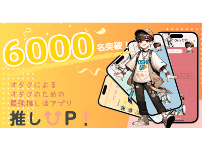 【6000名突破！】90%以上のユーザーが「誰かに勧めたい」と答えた推し活アプリ”推しUP!”推し友探し、最高のオタ活に！