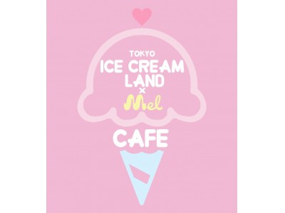 ＜TOKYO ICECREAM LAND×Mel CAFE＞原宿にて開催決定！！