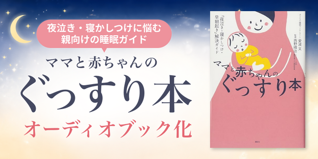 夜泣き・寝かしつけに悩む親向けの睡眠ガイド本『ママと赤ちゃんのぐっすり本』をオーディオブック化