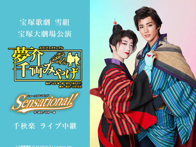 宝塚歌劇　雪組宝塚大劇場公演『夢介千両みやげ』『Sensational!』千秋楽　ライブ中継開催決定！