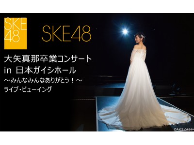 ＳＫＥ４８の1期生、大矢真那卒業コンサートを全国各地の映画館に生中継！！「ＳＫＥ４８大矢真那卒業コンサート in 日本ガイシホール～みんなみんなありがとう！～」ライブ・ビューイング開催決定！