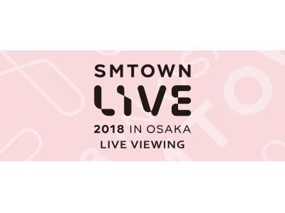 SMTOWN LIVE 2018 IN OSAKA　ライブ・ビューイング実施決定！