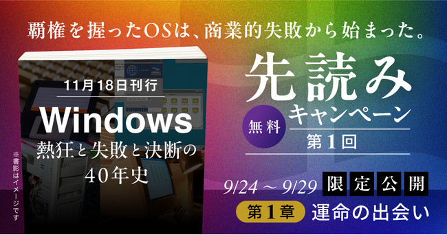 【本日 9/24 より「先読み」キャンペーン開始】568 ページの超大作で迫る IT 覇権の裏側!『Windows ~熱狂と失敗と決断の 40 年史~』11 月 20 日発売