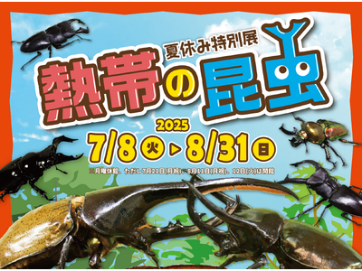 夏休みは小・中学生の入館無料!特別展「熱帯の昆虫2025」2025年7月8日(火)~8月31日(日)開催...