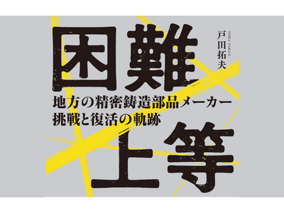 全ての中小企業に捧ぐ！「困難上等 ― 地方の精密鋳造部品メーカー 挑戦と復活の軌跡」が本日発売　どん底からの逆境経営の実話