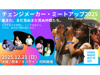 【出演者第1弾発表】社会を変えたい君のアクションを伝えよう。参加者みんなも主役！ U25の子ども・若者 の交流会「チェンジメーカー・ミートアップ2025」＠大阪・熊本・オンライン