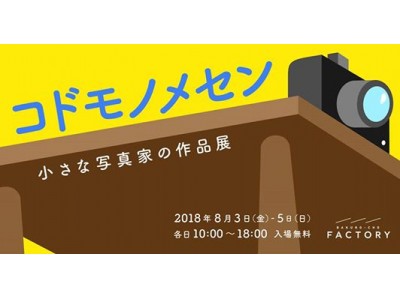 子どもが撮った写真展「コドモノメセン」初開催！夏休みは親子でちょっとアートな１日を。2018年8月3日～5日＠馬喰町FACTORY