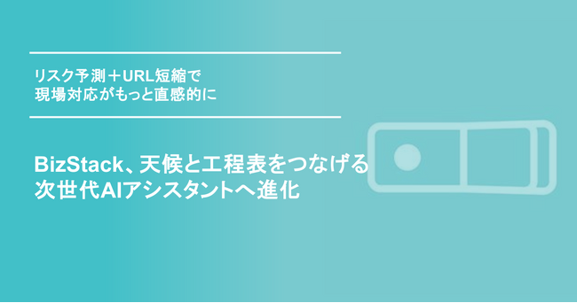 BizStack、天候と工程表をつなげる次世代AIアシスタントへ進化