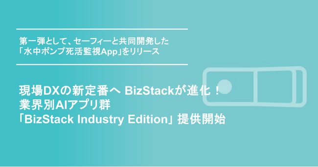 現場DXの新定番へ、BizStackが進化！業界別AIアプリ群「BizStack Industry Edition」提供開始