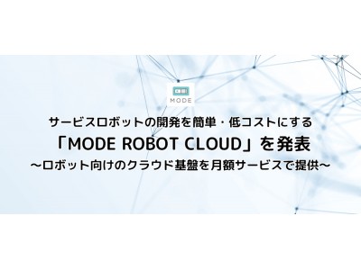 サービスロボットの開発を簡単・低コストにする「MODE ROBOT CLOUD」を発表