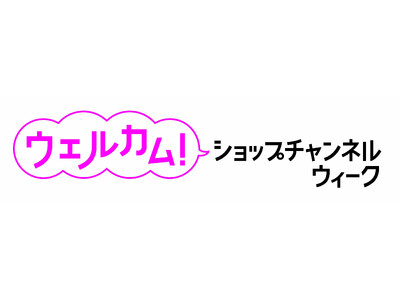 ショップチャンネル 8月12日（月）～18日（日）は、「ウェルカム！ショップチャンネルウィーク」を開催