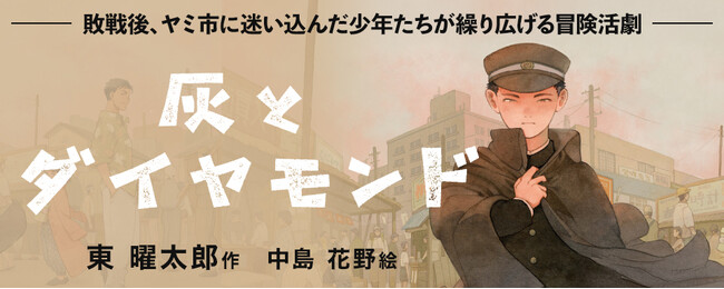 プレスリリース「【新刊情報】敗戦後、少年たちはどう生きたのか？ 戦後80年、戦争と平和を考える物語。ヤミ市に迷い込んだ少年たちが繰り広げる冒険活劇『灰とダイヤモンド』（東 曜太郎・作）発売！」のイメージ画像