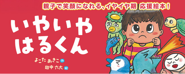 プレスリリース「【新刊情報】「どうしてうちの子はこんなに“いや”ばかり…？」そんなあなたに届けたい。イヤイヤ期をユーモアたっぷりに描いた絵本登場！『いやいや はるくん』（よこたあきこ・作／田中六大・絵）発売！」のイメージ画像