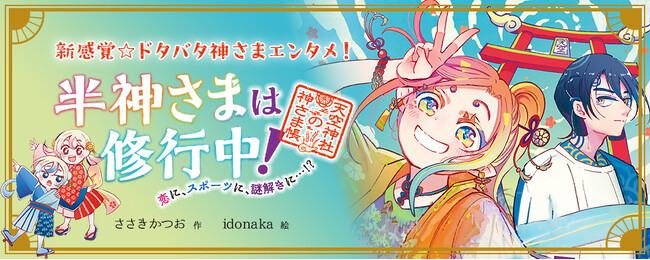 【新刊情報】半神さまって、いったい何者？ ドタバタ神さまエンターテインメント！新シリーズスタート『半神さまは修行中！ 恋に、スポーツに、謎解きに…!?』（ささきかつお・作／idonaka・絵）発売！