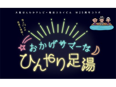 「梅田スカイビル」×「大阪ほんわかテレビ」W25周年コラボイベント！「おかげサマーなひんやり足湯」開催