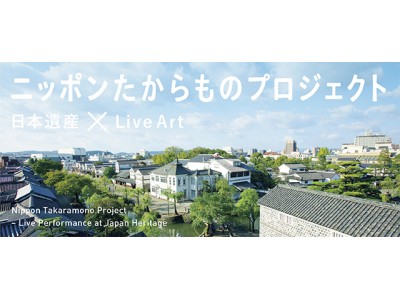 「ニッポンたからものプロジェクト ―日本遺産×Live Art」を開催します！