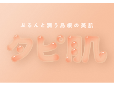 日本一の美肌県 島根 を届けたい！そうだ！食べてもらっちゃえばいいんだ！！ぷるんと潤う島根の美肌「タピ肌」プロジェクト始動！