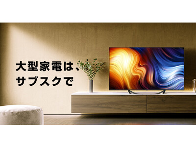 サブスクライフ、「大型家電」の取扱いを開始～4K画質液晶テレビや冷凍冷蔵庫をサブスクで～