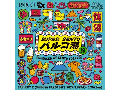 『SUPER SENTO パルコ湯～旅～』 全国を旅してきたパルコ湯が、大好評につき渋谷パルコに戻ってきました！