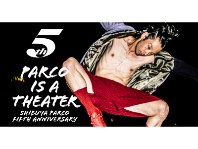 “PARCO IS A THEATER” SHIBUYA PARCO 5th ANNIVERSARY