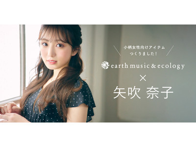 【earth music＆ecology】HKT48・矢吹奈子さんと初コラボ　テーマは『小柄女性を綺麗に魅せる』 ～購入者限定サイン付きチェキやポストカードのプレゼントキャンペーンも実施～
