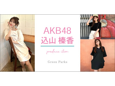 【Green Parks】AKB48「こみはる」こと込山榛香さんプロデュース・晩夏・秋に活躍する特別なコラボコレクションが初登場！