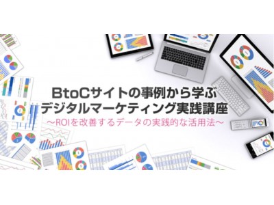 2/28（水）データ活用でWebサイト、広告運用、ROIを劇的に改善！「BtoCサイトの事例から学ぶ デジタルマーケティング実践講座」を開催