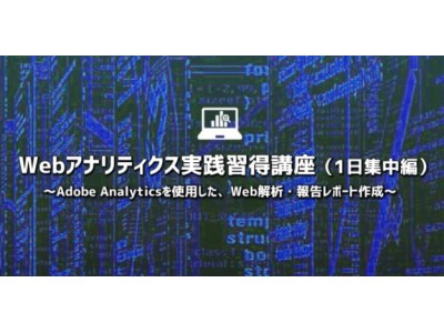 6/29（金）Webアナリティクス実践習得講座（1日集中編）開催 ～Adobe AnalyticsでWeb解析・報告レポート作成～ 受講料最大5万円をキャッシュバック！