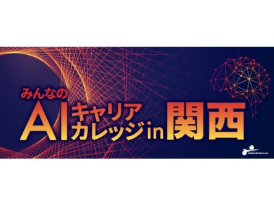 AI、IoT、ビッグデータなど、先端IT分野の最新情報をお届け！8/4（土）関西初開催！「みんなのAIキャリアカレッジ」