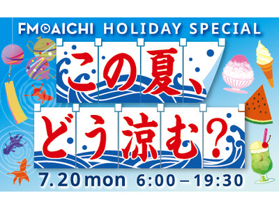 海の日のFM AICHIは「涼」特集！ 7月20日（月・祝）は「FM AICHI HOLIDAY SPECIAL ～この夏、どう涼む？～」