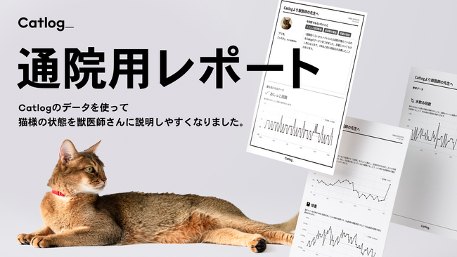 Catlog(R)︎で動物病院への通院時用のレポート作成機能が新登場。猫様の体調変化をキャッチ & 通院を安心サポート！獣医師さんへの説明がより簡単に、そして定量的で正確に。のメイン画像