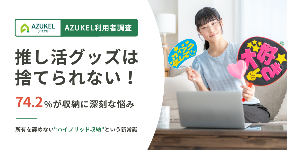 【AZUKEL利用者調査】74.2%が収納に深刻な悩み。「推し活グッズは捨てられない！」リキッド消費時代の“所有を諦めない”心理に応える、宅配型トランクルームが提案する“ハイブリッド収納”という新常識