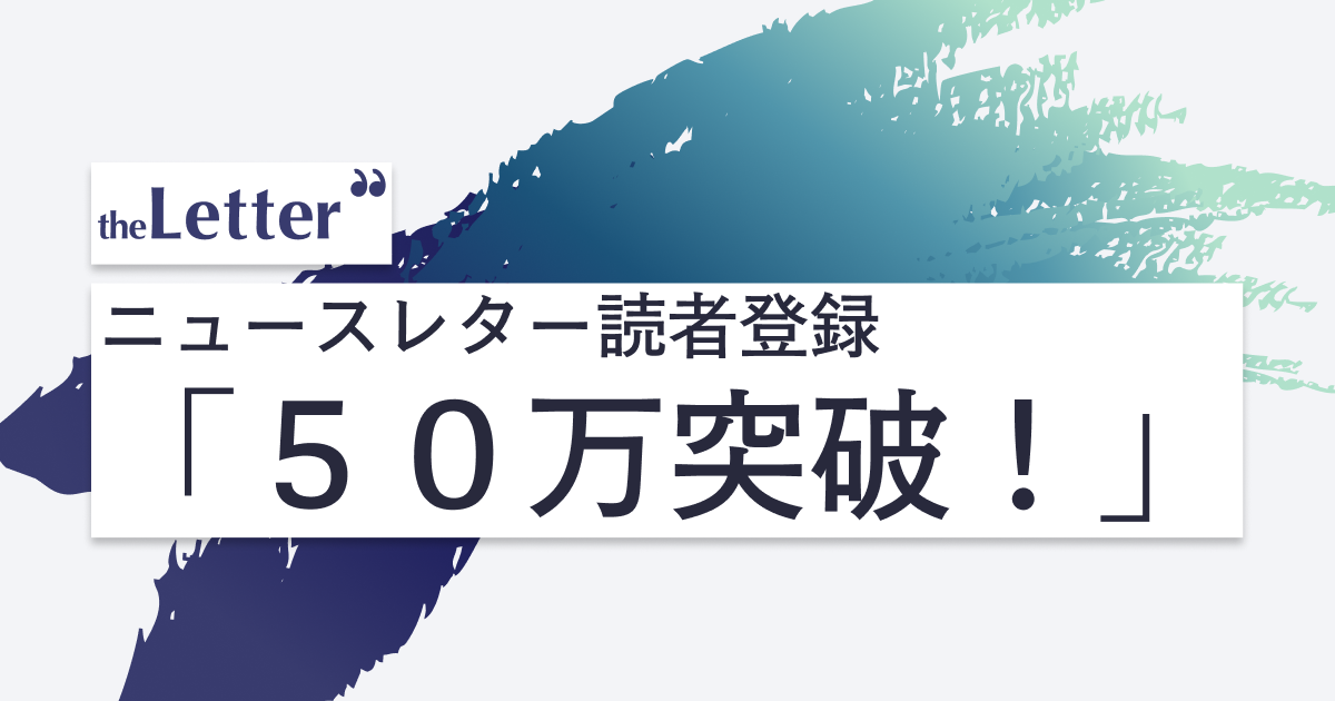 プロ・専門家向け執筆プラットフォーム「theLetter」が読者登録５０万突破！７割がアクティブユーザー。ニュースレターを読む人、広がる