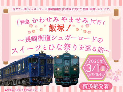 日帰りツアー「特急 かわせみ やませみ」で行く飯塚！～長崎街道シュガーロードのスイーツとひな祭りを巡る旅～を発売中！