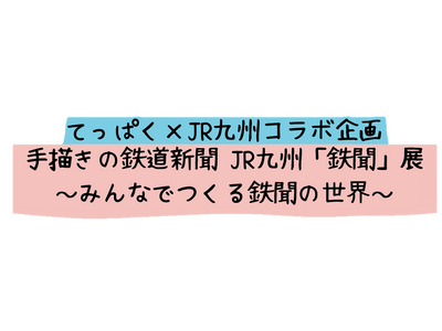 てっぱく×JR九州コラボ企画　手描きの鉄道新聞 JR九州「鉄聞」展