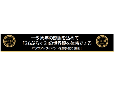 ―5 周年の感謝を込めて―「３６ぷらす３」の世界観を体感できる