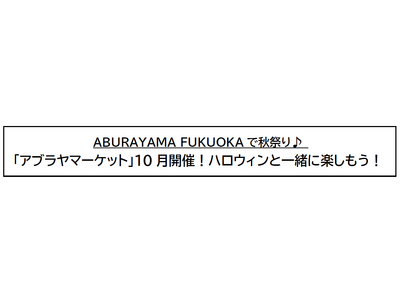 ABURAYAMA FUKUOKAで秋祭り♪ 「アブラヤマーケット」10月開催！ハロウィンと一緒に楽しもう！