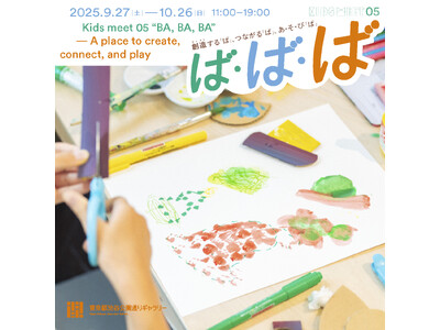 Kids meet 05「ば・ば・ば」～創造する「ば」、つながる「ば」、あ・そ・び「ば」～ 9/27(土)からスタート！【東京都渋谷公園通りギャラリー
