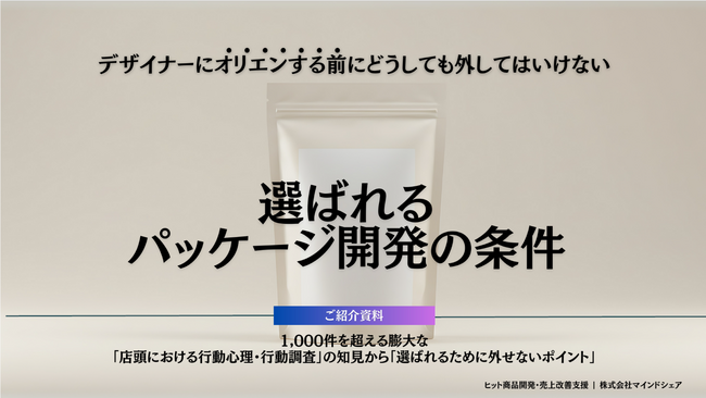 【大好評資料プレゼント】１千件超の膨大な「購買調査」に基づいたパッケージデザイン時の「絶対に外せないポイント」を大公開！大手企業内マーケティング講習で大好評のノウハウを抜粋した資料を公開中！