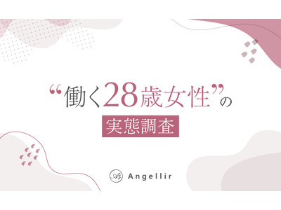 28歳未婚女性の8割以上は結婚願望あり！出会いも婚活も“マッチングアプリ”が主流に。Angellir（アンジェリール）が働く28歳独身女性のリアルな婚活・恋愛事情を調査。